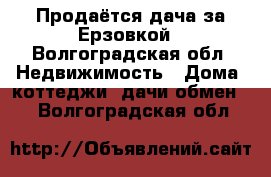 Продаётся дача за Ерзовкой - Волгоградская обл. Недвижимость » Дома, коттеджи, дачи обмен   . Волгоградская обл.